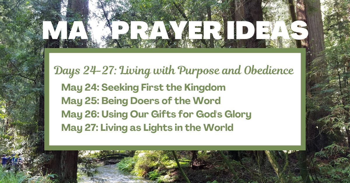 Days 24-27: Living with Purpose and Obedience May 24: Seeking First the Kingdom May 25: Being Doers of the Word May 26: Using Our Gifts for God's Glory May 27: Living as Lights in the World