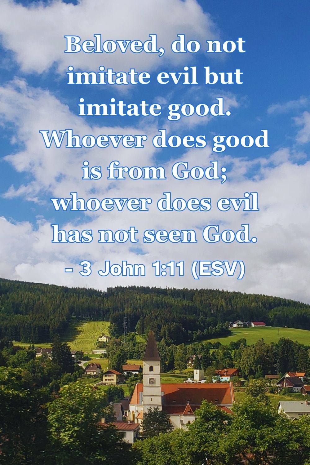 3 John 1:11 (ESV): Beloved, do not imitate evil but imitate good. Whoever does good is from God; whoever does evil has not seen God.