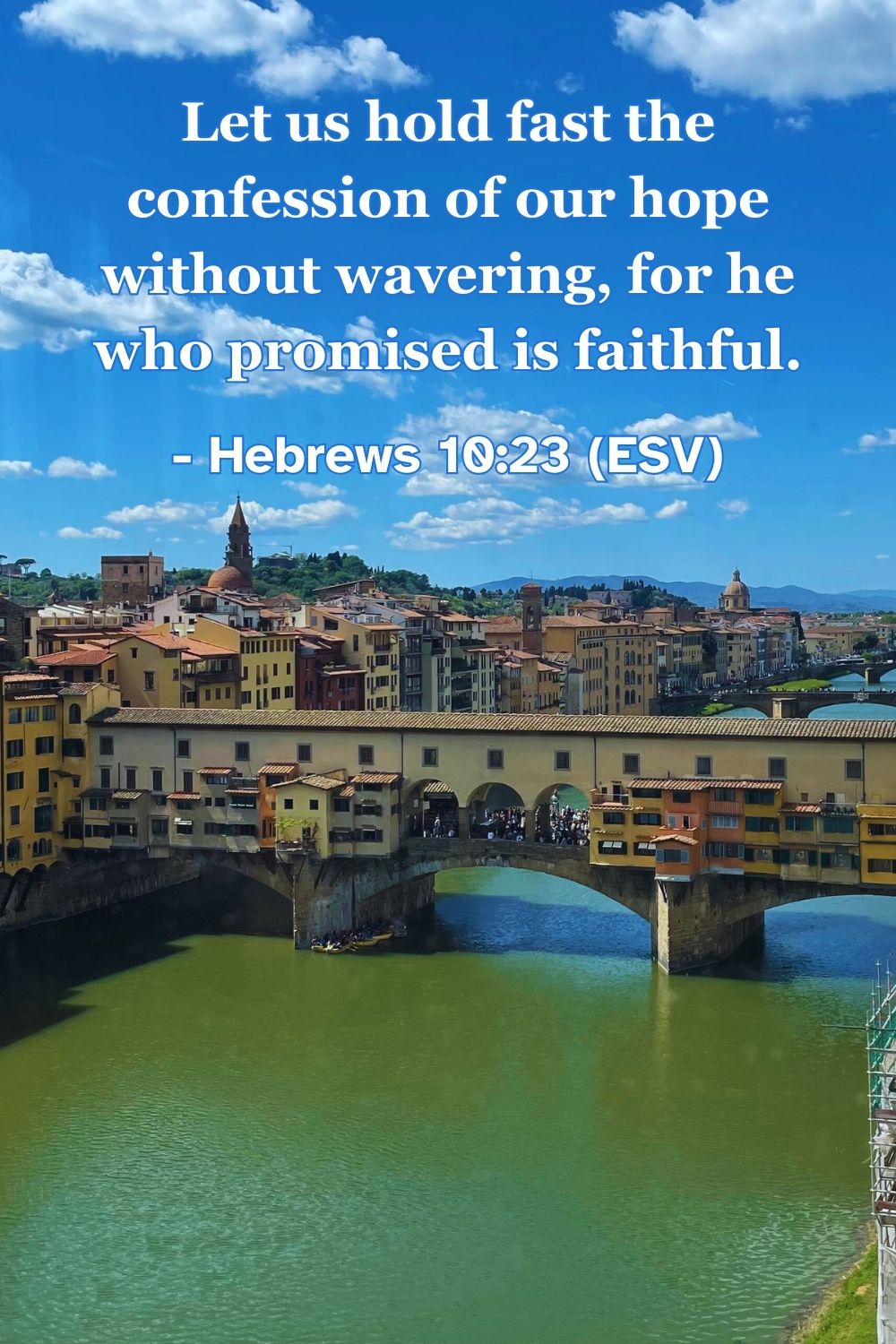 Hebrews 10:23 (ESV): Let us hold fast the confession of our hope without wavering, for he who promised is faithful.