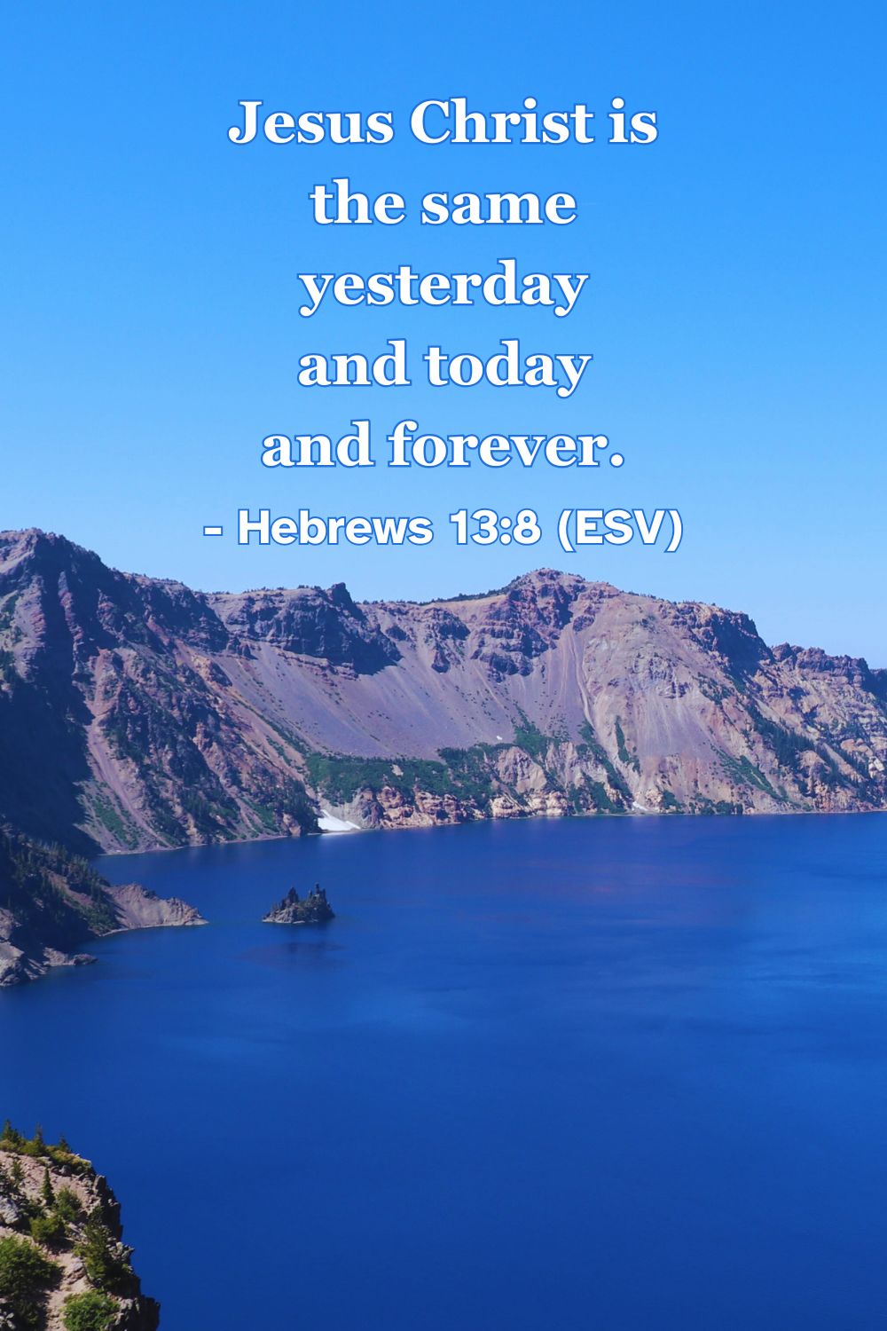 Hebrews 13:8 (ESV): Jesus Christ is the same yesterday and today and forever.