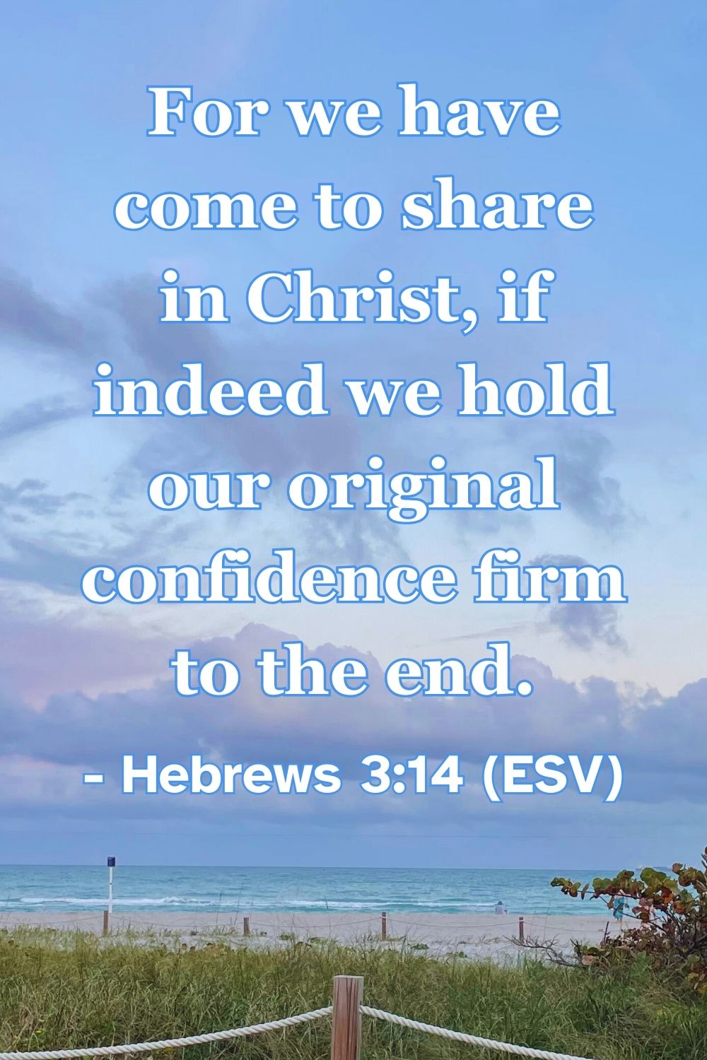 Hebrews 3:14 (ESV): For we have come to share in Christ, if indeed we hold our original confidence firm to the end.