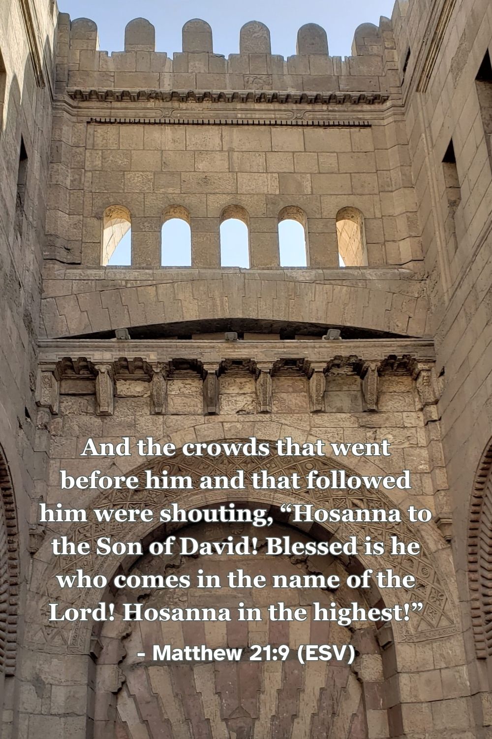 Matthew 21:9 (ESV): And the crowds that went before him and that followed him were shouting, “Hosanna to the Son of David! Blessed is he who comes in the name of the Lord! Hosanna in the highest!”