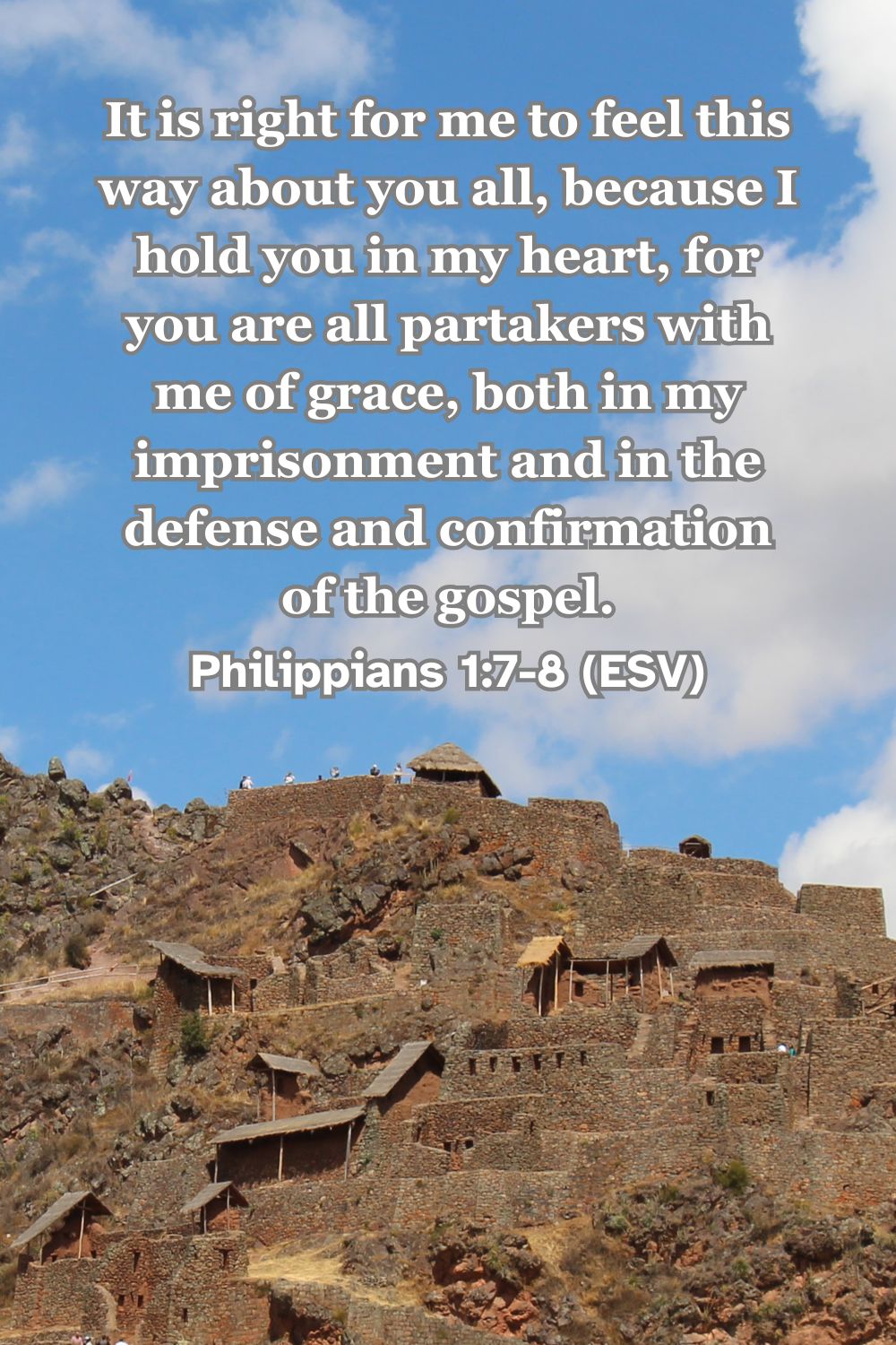 Philippians 1:7-8 (ESV): It is right for me to feel this way about you all, because I hold you in my heart, for you are all partakers with me of grace, both in my imprisonment and in the defense and confirmation of the gospel.