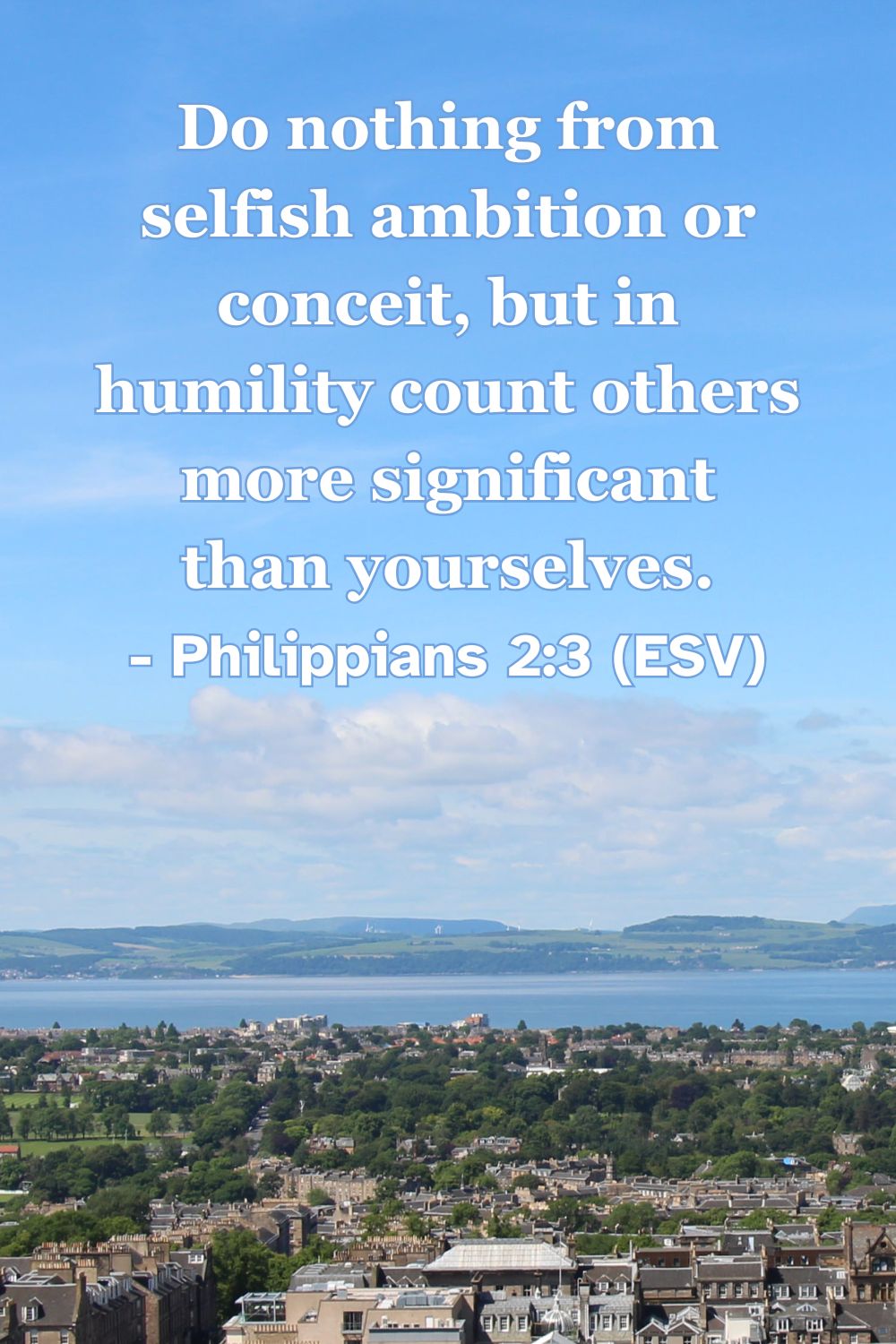 Philippians 2:3 (ESV): “Do nothing from selfish ambition or conceit, but in humility count others more significant than yourselves.”