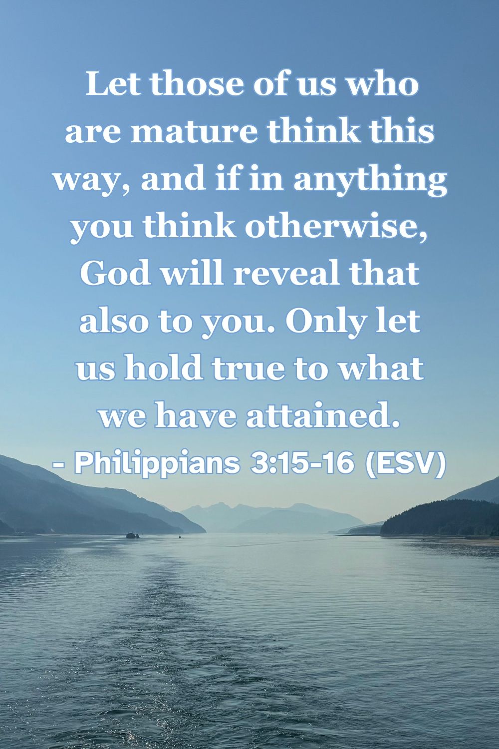 Philippians 3:15-16 (ESV):  Let those of us who are mature think this way, and if in anything you think otherwise, God will reveal that also to you. Only let us hold true to what we have attained.