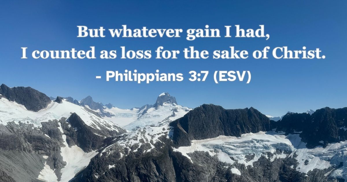Philippians 3:7 (ESV): But whatever gain I had, I counted as loss for the sake of Christ.
