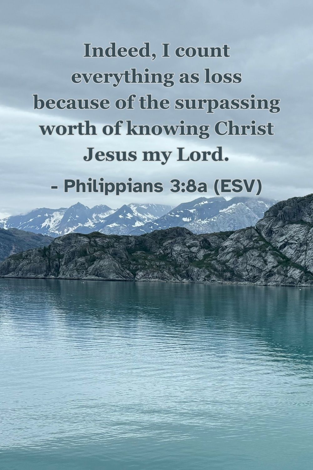 Philippians 3:8a (ESV): Indeed, I count everything as loss because of the surpassing worth of knowing Christ Jesus my Lord.