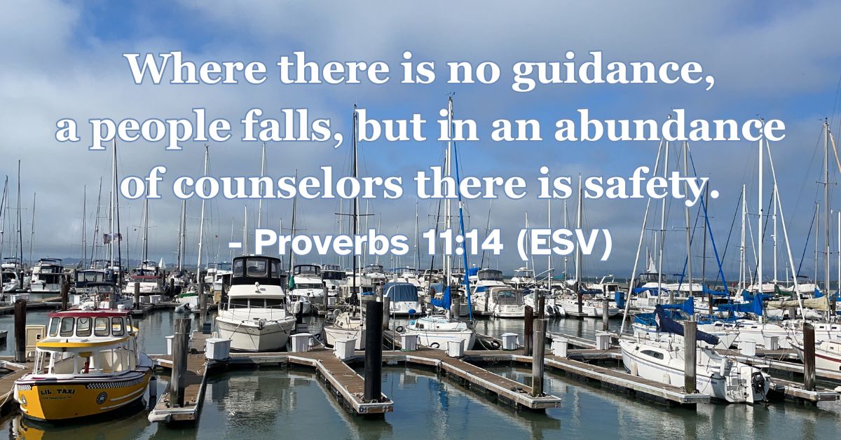 Proverbs 11:14 (ESV): Where there is no guidance, a people falls, but in an abundance of counselors there is safety.