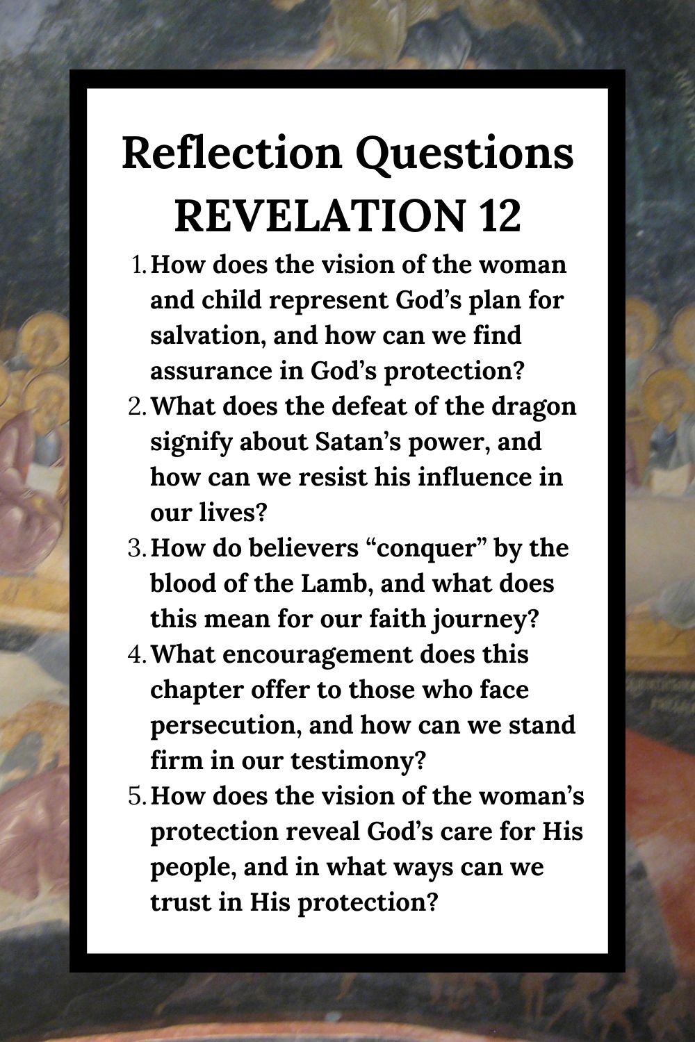 Reflection Questions Revelation 12 How does the vision of the woman and child represent God’s plan for salvation, and how can we find assurance in God’s protection? What does the defeat of the dragon signify about Satan’s power, and how can we resist his influence in our lives? How do believers “conquer” by the blood of the Lamb, and what does this mean for our faith journey? What encouragement does this chapter offer to those who face persecution, and how can we stand firm in our testimony? How does the vision of the woman’s protection reveal God’s care for His people, and in what ways can we trust in His protection?
