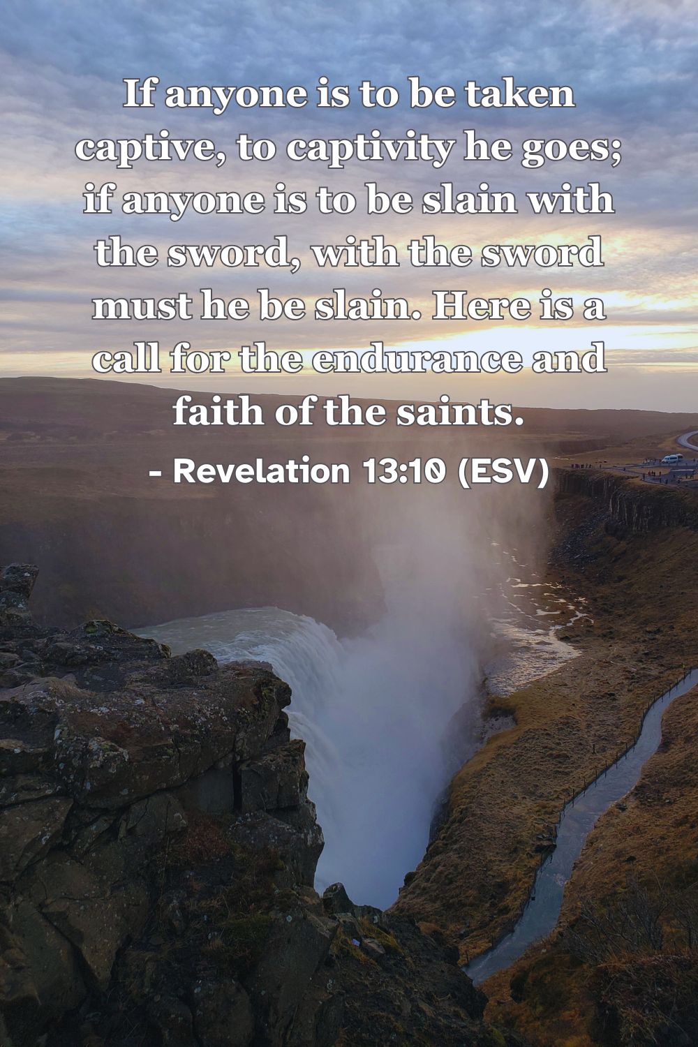 Revelation 13:10 (ESV): If anyone is to be taken captive, to captivity he goes; if anyone is to be slain with the sword, with the sword must he be slain. Here is a call for the endurance and faith of the saints.