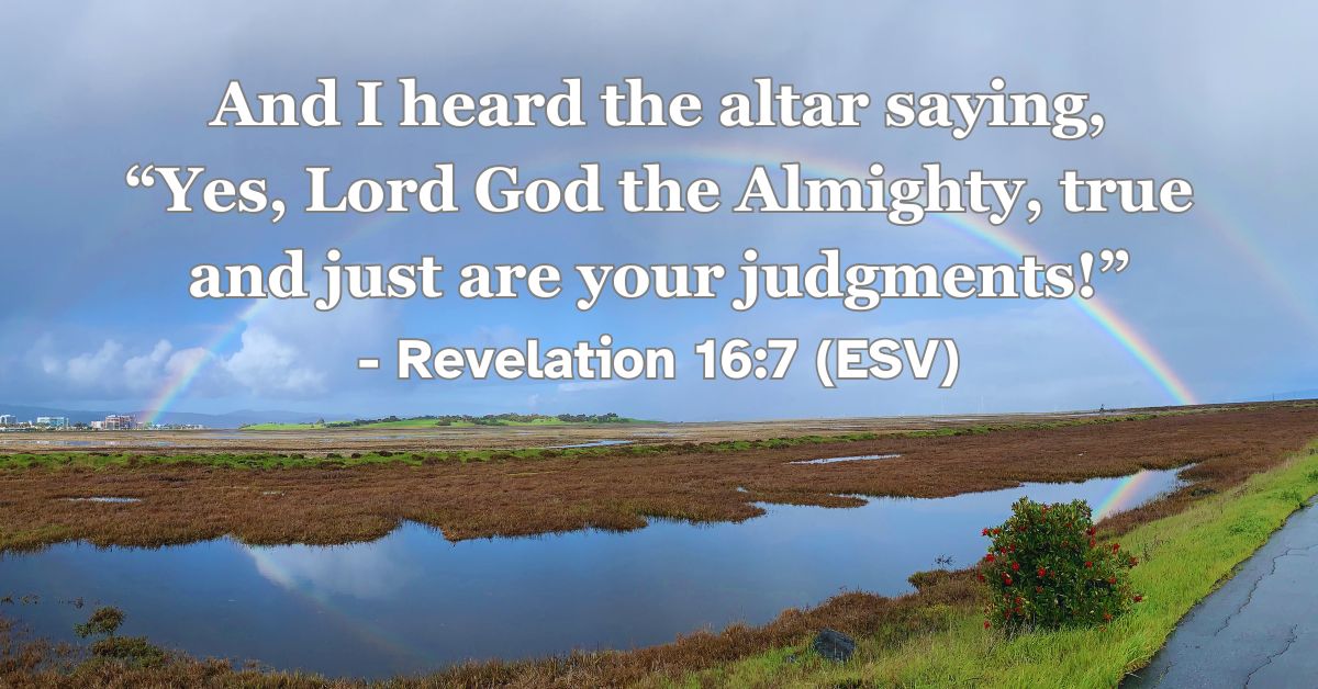 Revelation 16:7 (ESV): And I heard the altar saying, “Yes, Lord God the Almighty, true and just are your judgments!”