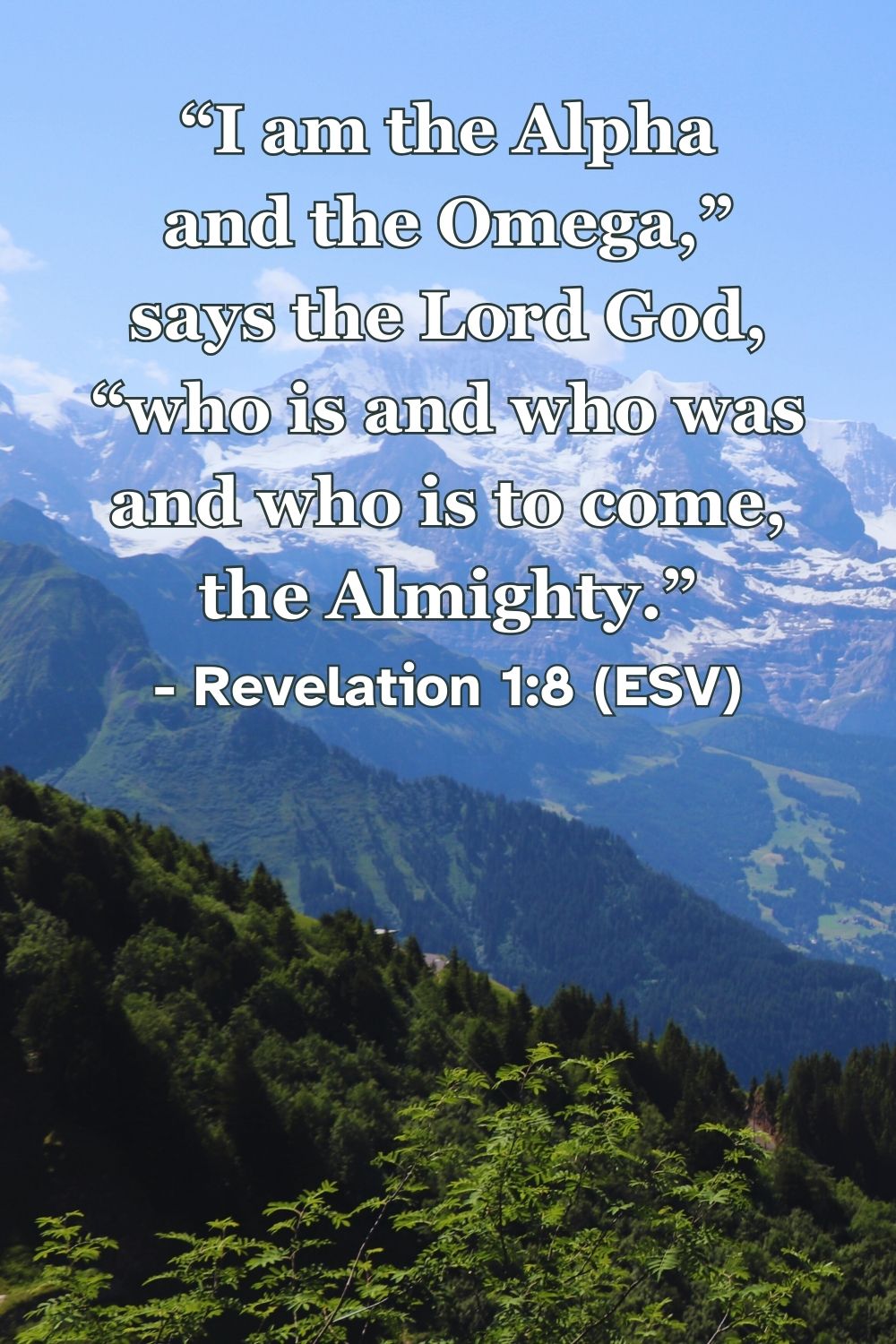 Revelation 1:8 (ESV): “I am the Alpha and the Omega,” says the Lord God, “who is and who was and who is to come, the Almighty.”