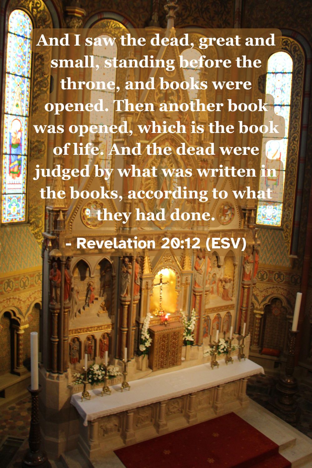 Revelation 20:12 (ESV): And I saw the dead, great and small, standing before the throne, and books were opened. Then another book was opened, which is the book of life. And the dead were judged by what was written in the books, according to what they had done.