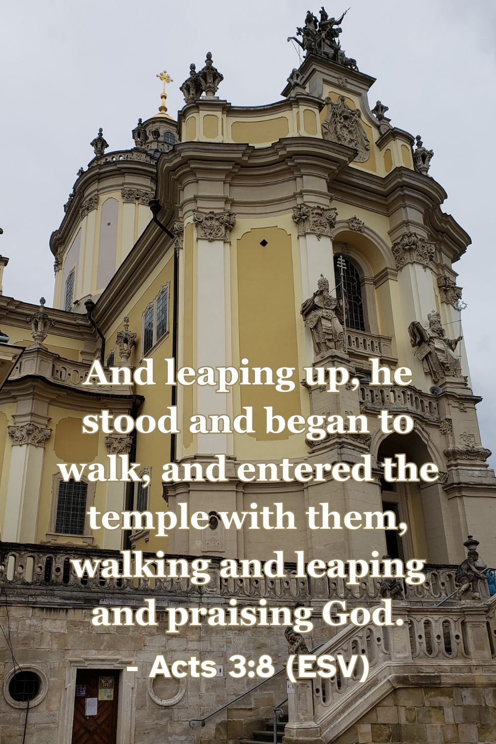 Acts 3:8 (ESV): And leaping up, he stood and began to walk, and entered the temple with them, walking and leaping and praising God.