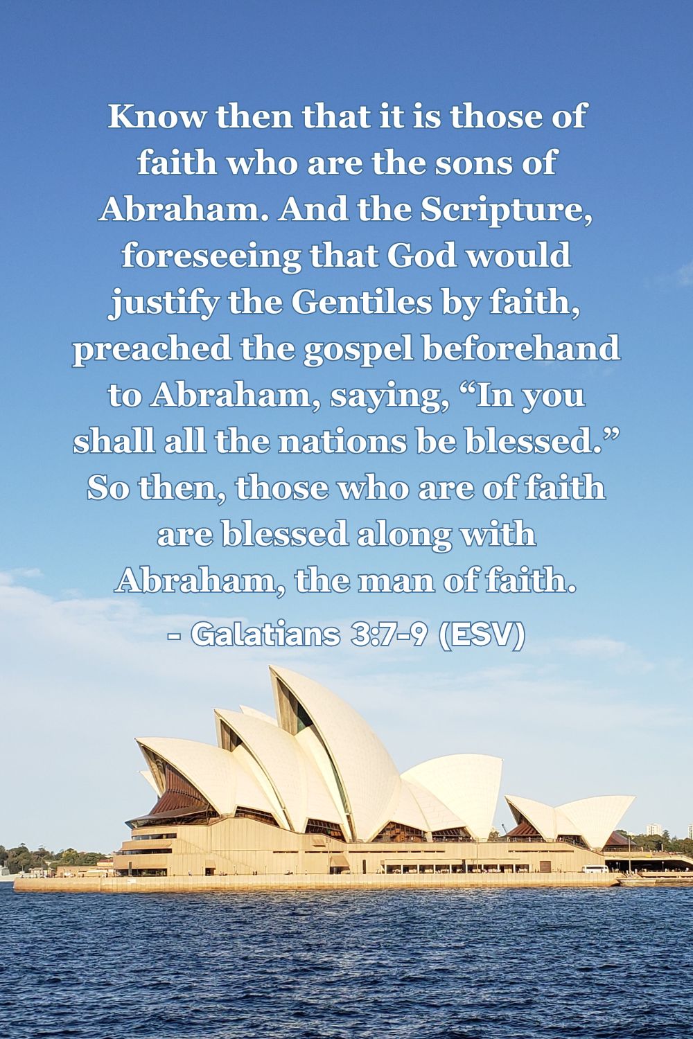 Galatians 3:7-9 (ESV): Know then that it is those of faith who are the sons of Abraham. And the Scripture, foreseeing that God would justify the Gentiles by faith, preached the gospel beforehand to Abraham, saying, “In you shall all the nations be blessed.” So then, those who are of faith are blessed along with Abraham, the man of faith.
