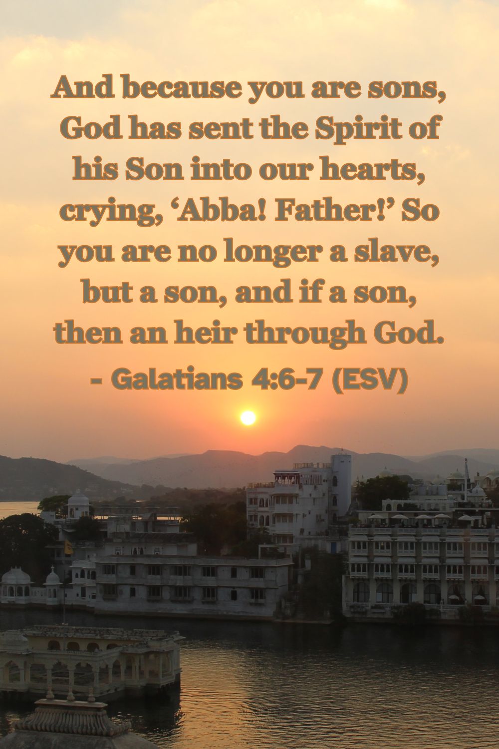 Galatians 4:6-7 (ESV): And because you are sons, God has sent the Spirit of his Son into our hearts, crying, ‘Abba! Father!’ So you are no longer a slave, but a son, and if a son, then an heir through God.