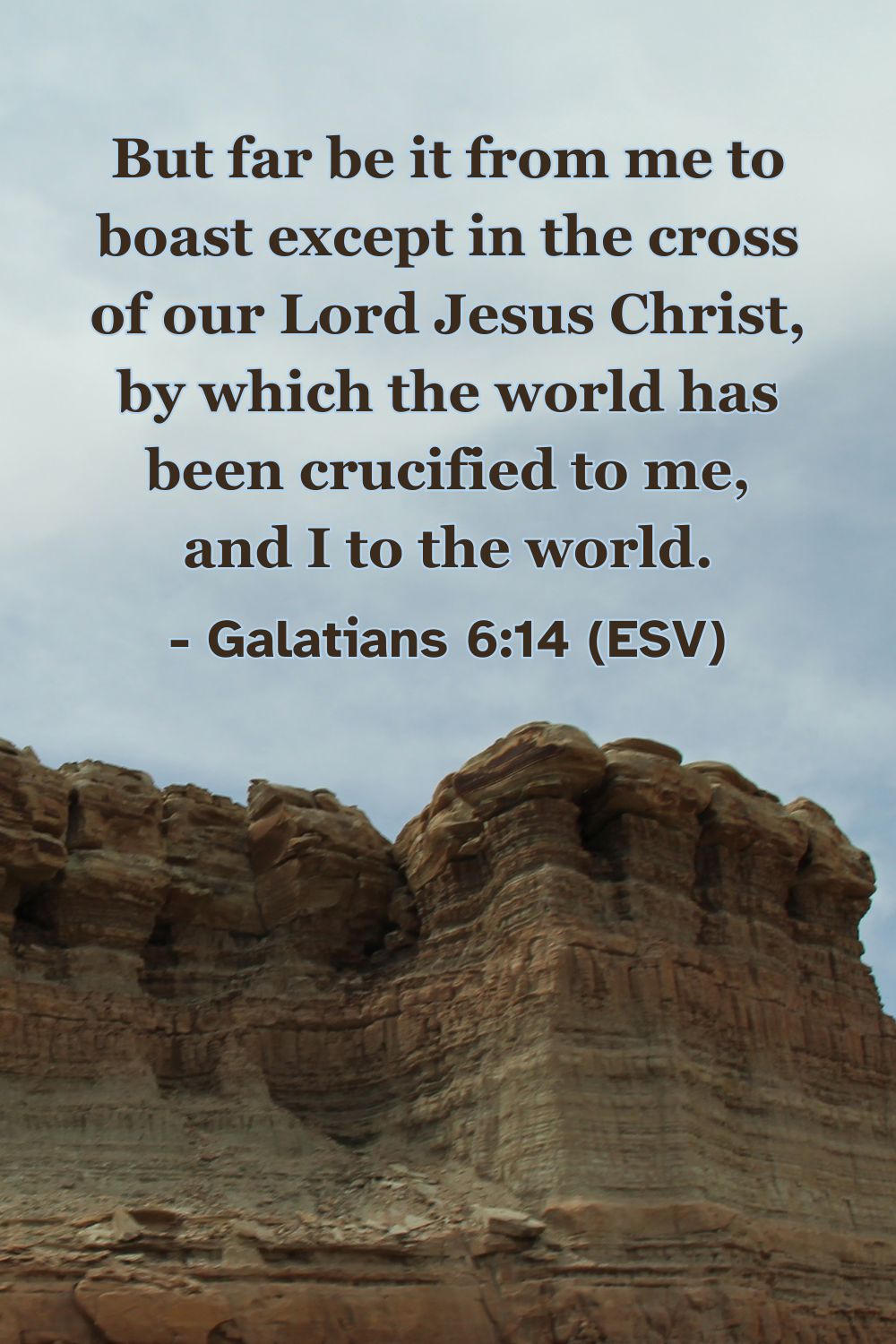 Galatians 6:14 (ESV): But far be it from me to boast except in the cross of our Lord Jesus Christ, by which the world has been crucified to me, and I to the world.