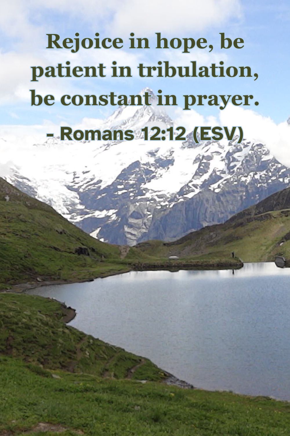 Romans 12:12 (ESV): Rejoice in hope, be patient in tribulation, be constant in prayer.