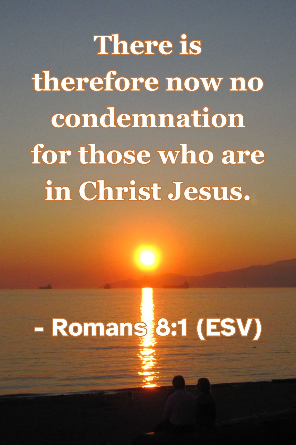 Romans 8:1 (ESV): There is therefore now no condemnation for those who are in Christ Jesus.