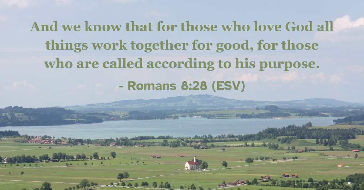 Romans 8:28 (ESV): And we know that for those who love God all things work together for good, for those who are called according to his purpose.