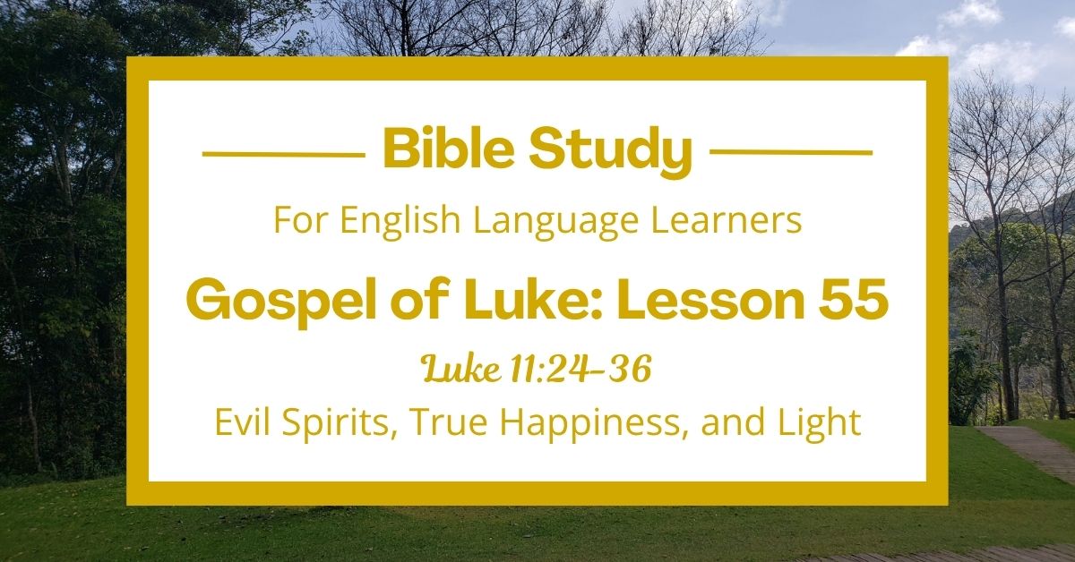 ELL Bible Study: Luke 11:24-36 — Evil Spirits, True Happiness, and&nbsp;Light