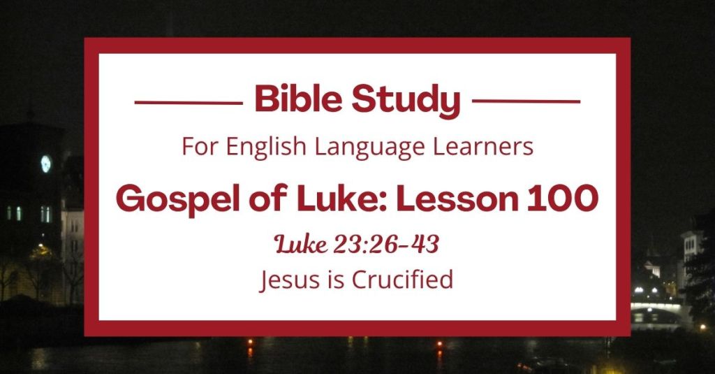 ELL Lesson 100: Luke 23:26-43 — Jesus is Crucified
