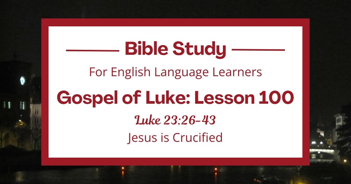 ELL Bible Study: Luke 23:26-43 — Jesus is&nbsp;Crucified