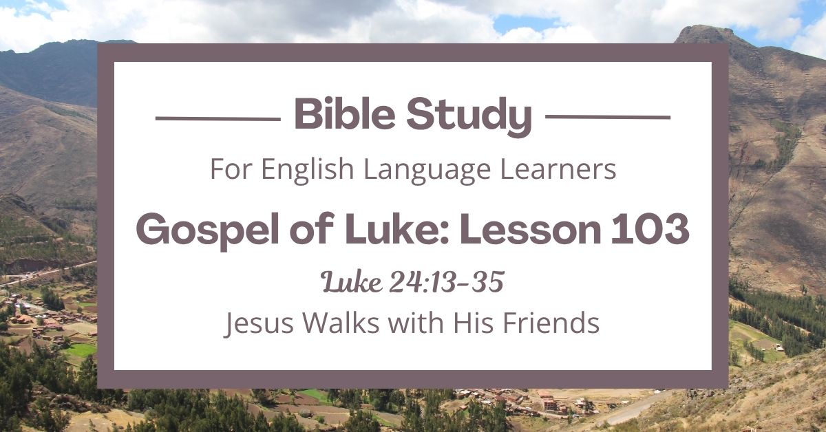 ELL Bible Study: Luke 24:13-35 — Jesus Walks with His&nbsp;Friends