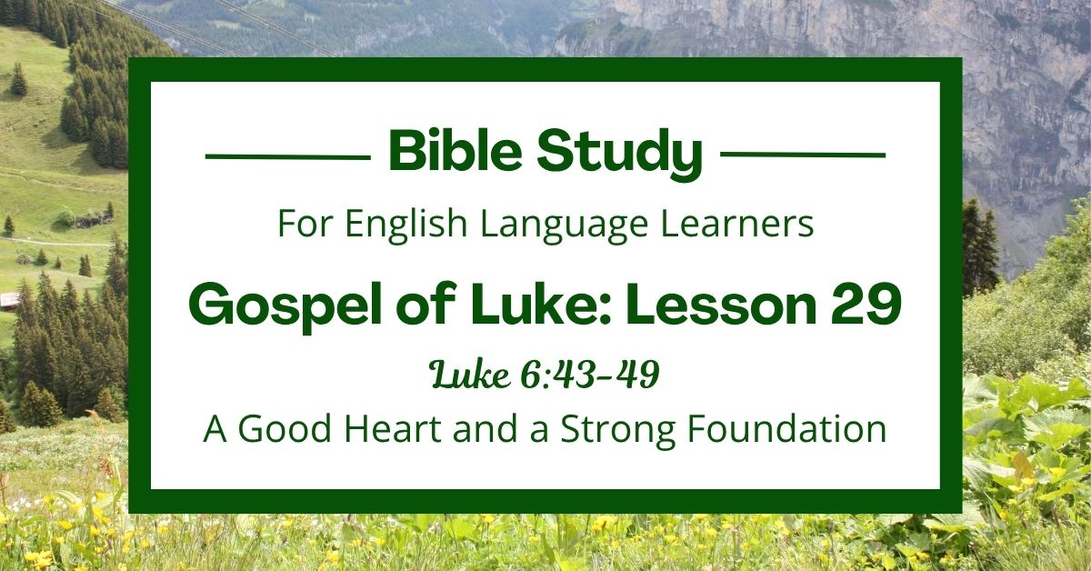 ELL Bible Study: Luke 6:43-49 — A Good Heart and a Strong&nbsp;Foundation
