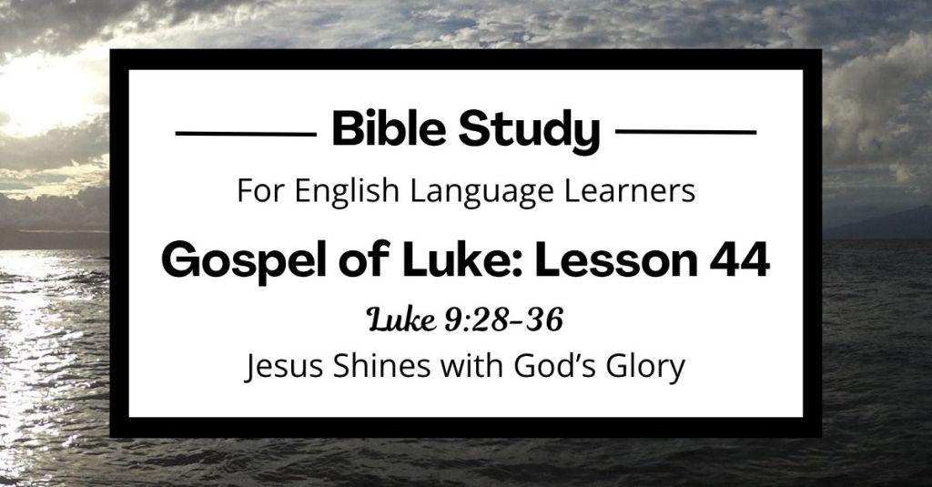 ELL Lesson 44: Luke 9:28-36 — Jesus Shines with God’s Glory