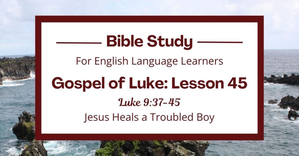 ELL Lesson 45: Luke 9:37-45 — Jesus Heals a Troubled Boy