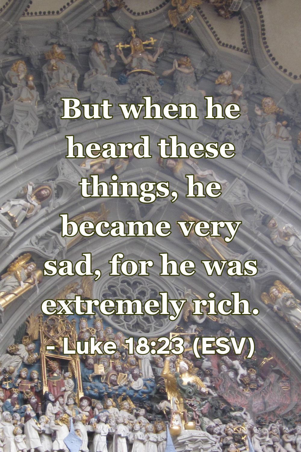 Luke 18:23 (ESV): But when he heard these things, he became very sad, for he was extremely rich.