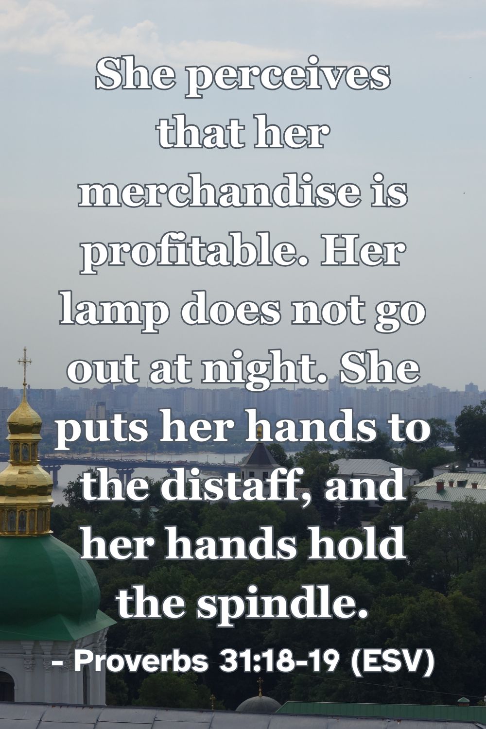 Proverbs 31:18-19 (ESV): She perceives that her merchandise is profitable. Her lamp does not go out at night. She puts her hands to the distaff, and her hands hold the spindle.