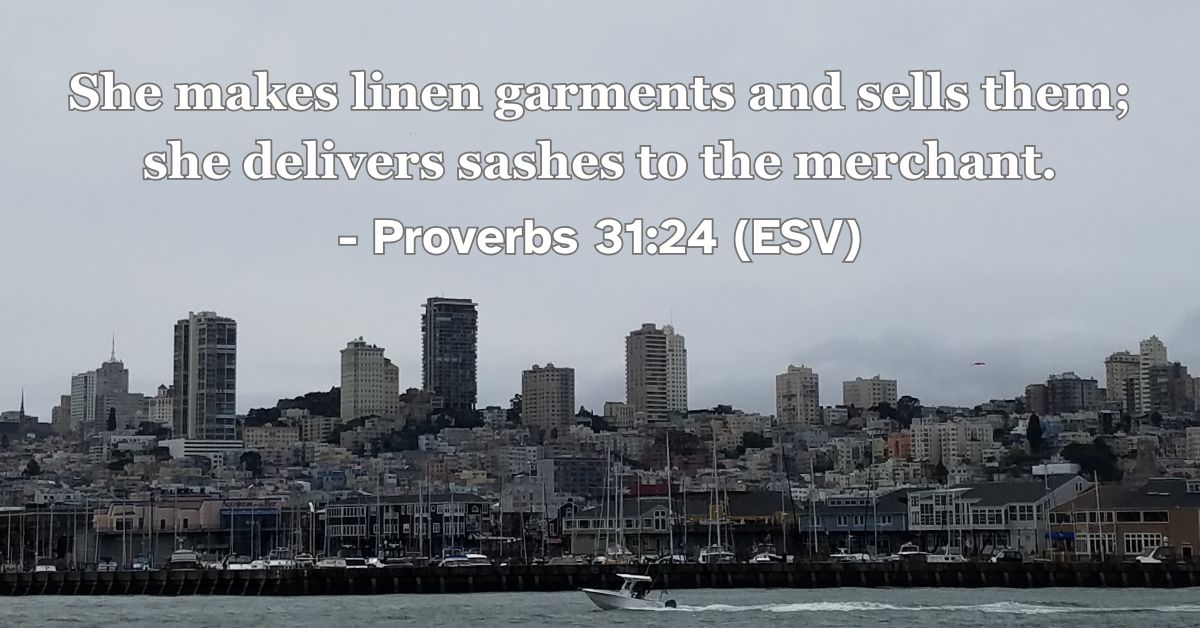 Proverbs 31:24 (ESV): She makes linen garments and sells them; she delivers sashes to the merchant.
