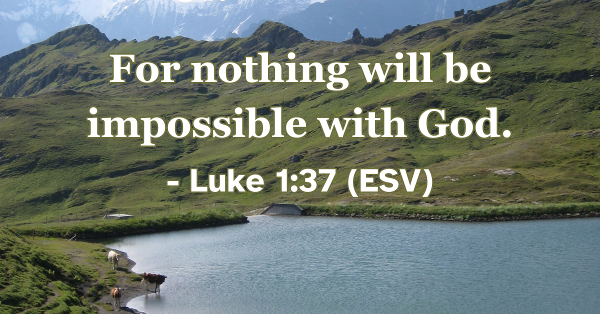 Luke 1:37 (ESV): For nothing will be impossible with God.