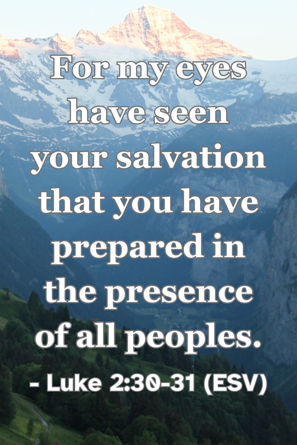Luke 2:30–31 (ESV): For my eyes have seen your salvation that you have prepared in the presence of all peoples.