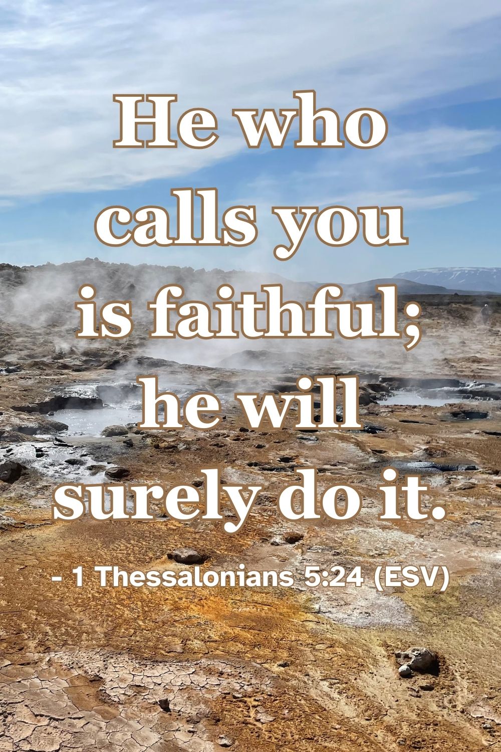 1 Thessalonians 5:24 (ESV): He who calls you is faithful; he will surely do it.