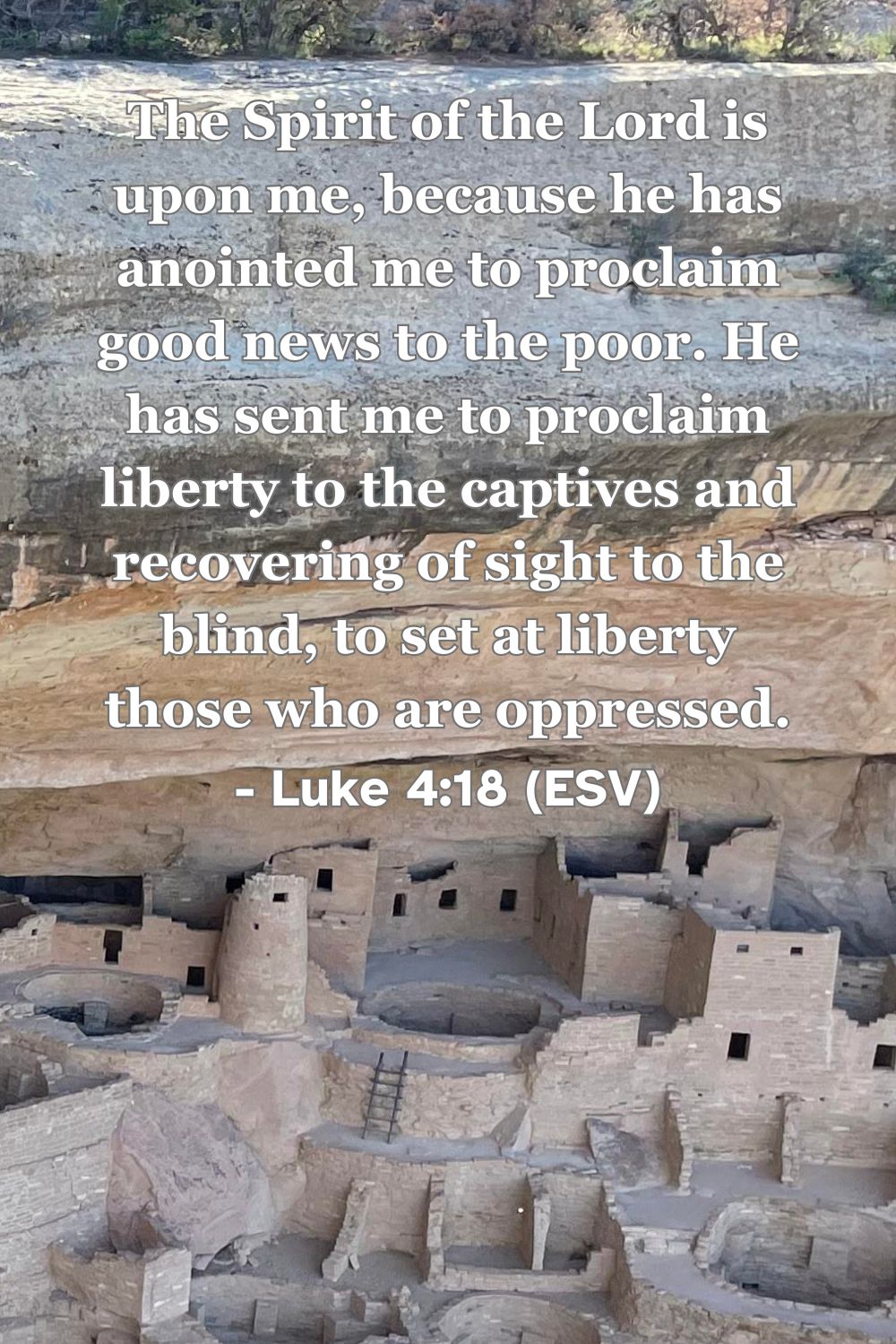Luke 4:18 (ESV): The Spirit of the Lord is upon me, because he has anointed me to proclaim good news to the poor. He has sent me to proclaim liberty to the captives and recovering of sight to the blind, to set at liberty those who are oppressed.