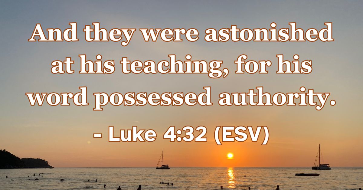 Luke 4:32 (ESV): And they were astonished at his teaching, for his word possessed authority.