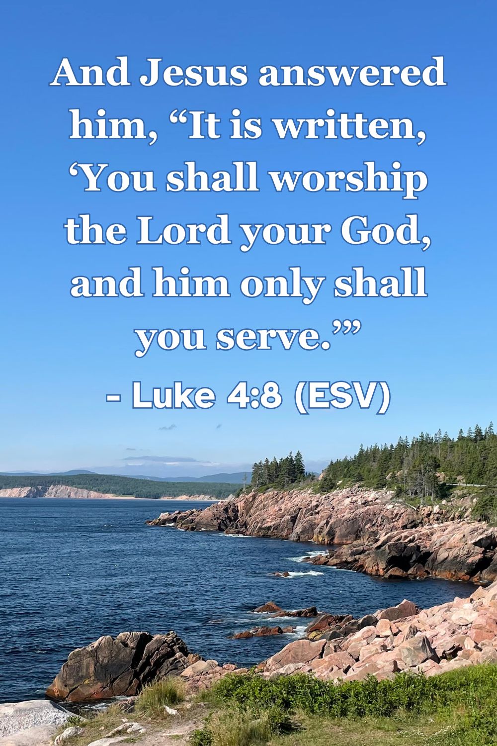 Luke 4:8 (ESV): And Jesus answered him, “It is written, ‘You shall worship the Lord your God, and him only shall you serve.’”
