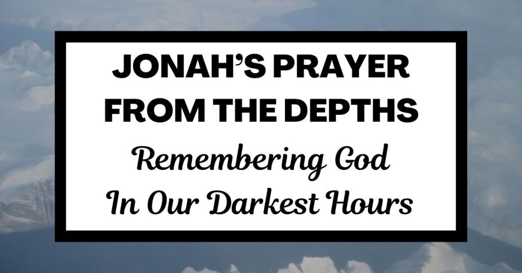 Jonah’s Prayer from the Depths: Remembering God in Our Darkest Hours