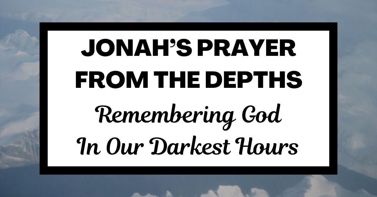 Jonah’s Prayer from the Depths: Remembering God in Our Darkest&nbsp;Hours