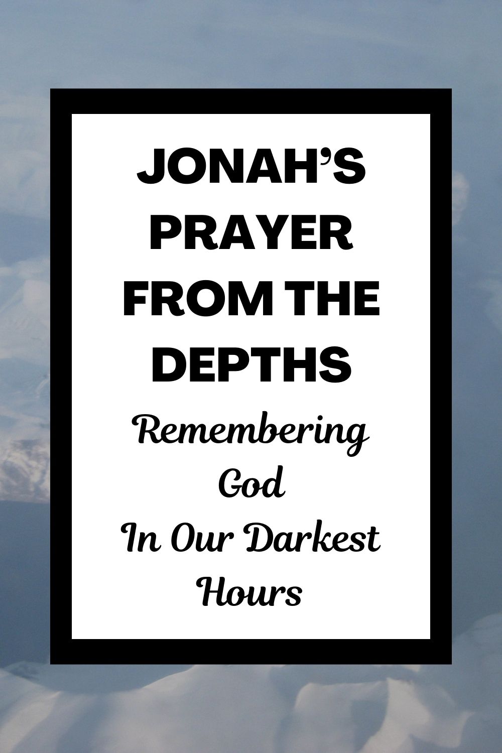 Jonah’s Prayer from the Depths: Remembering God in Our Darkest Hours