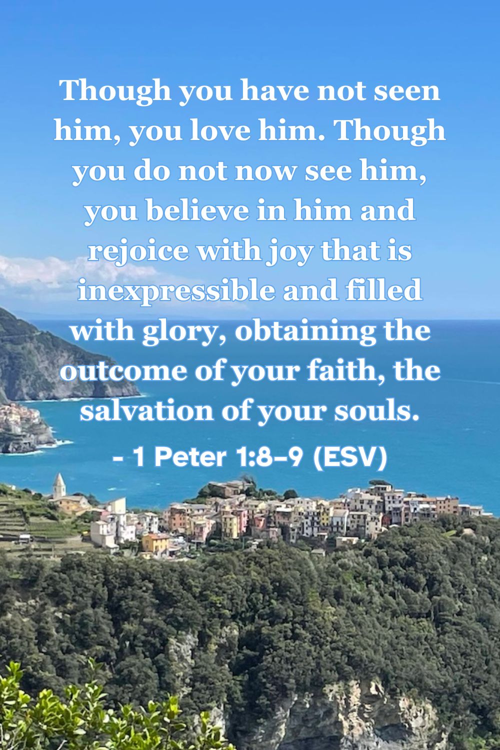 1 Peter 1:8–9 (ESV): Though you have not seen him, you love him. Though you do not now see him, you believe in him and rejoice with joy that is inexpressible and filled with glory, obtaining the outcome of your faith, the salvation of your souls.
