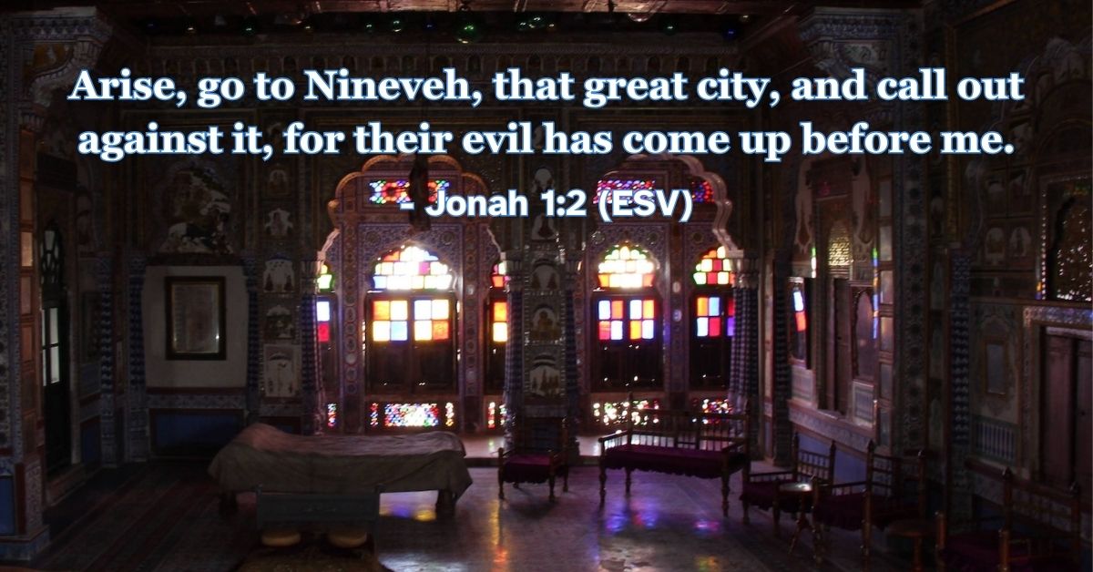 Jonah 1:2 (ESV): Arise, go to Nineveh, that great city, and call out against it, for their evil has come up before me.