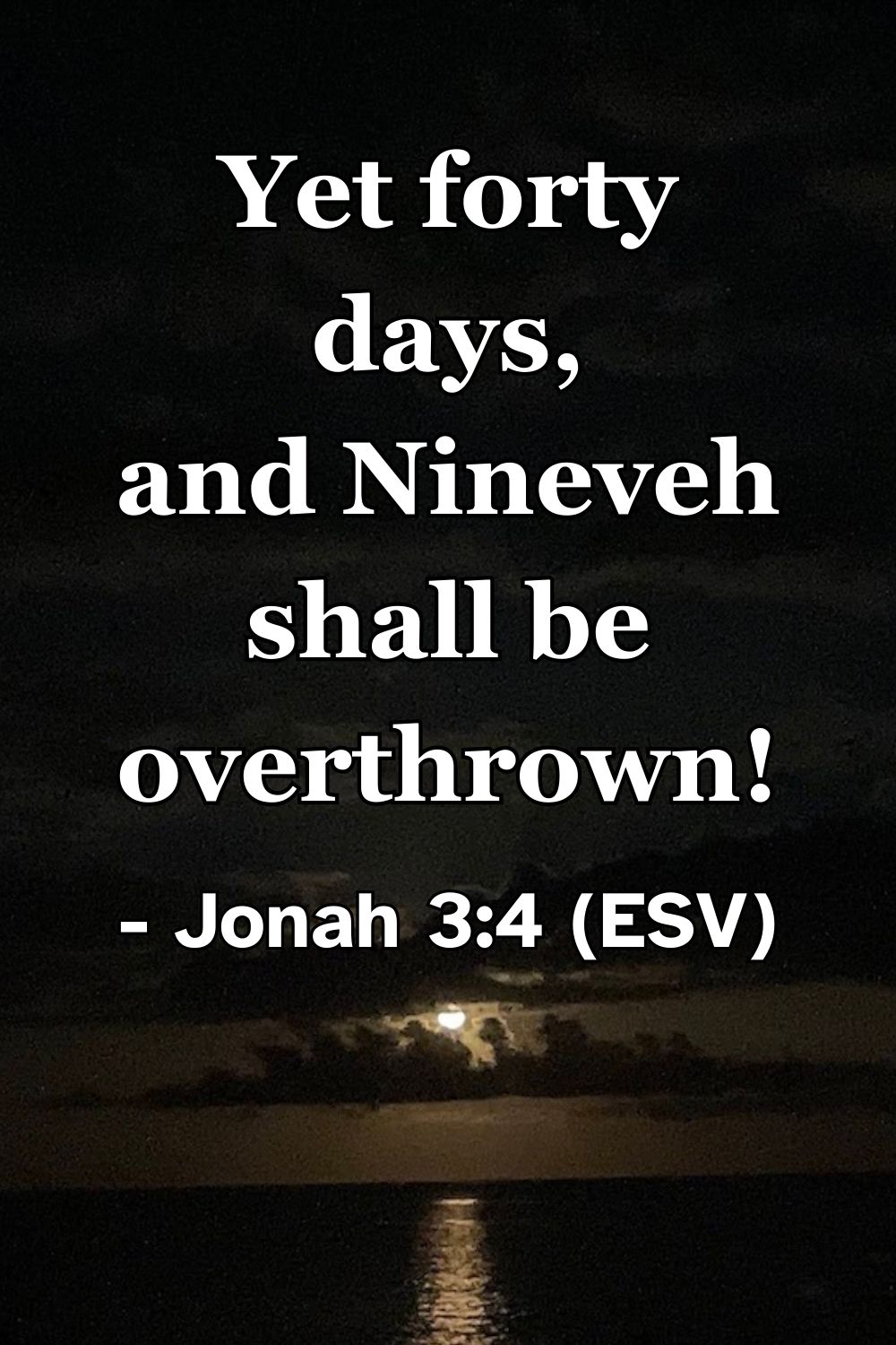Jonah 3:4 (ESV): Yet forty days, and Nineveh shall be overthrown!