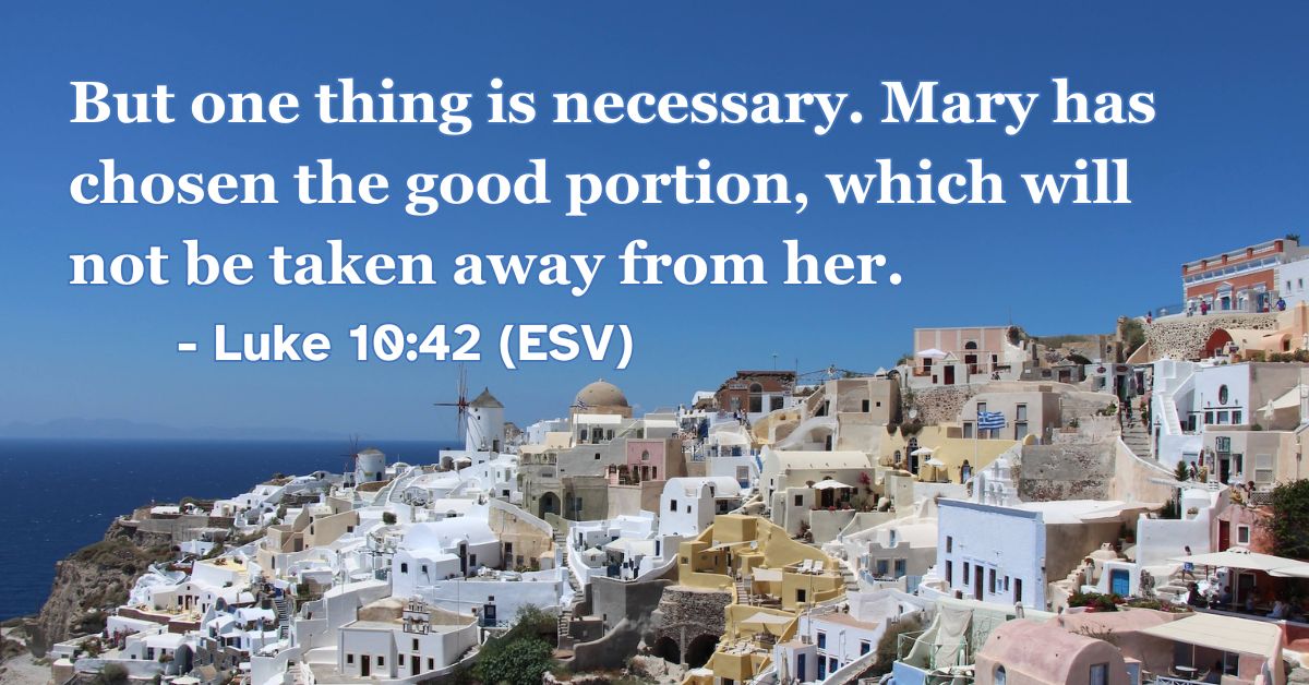 This Bible verse image features Luke 10:42 (ESV): “But one thing is necessary. Mary has chosen the good portion, which will not be taken away from her.” A reminder to choose time with Jesus above all else.