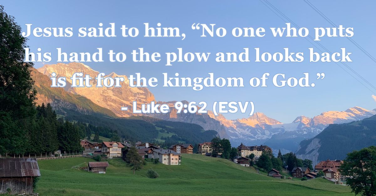This Bible verse image features Luke 9:62 (ESV): “Jesus said to him, ‘No one who puts his hand to the plow and looks back is fit for the kingdom of God.’” A reminder to follow Jesus with full devotion.