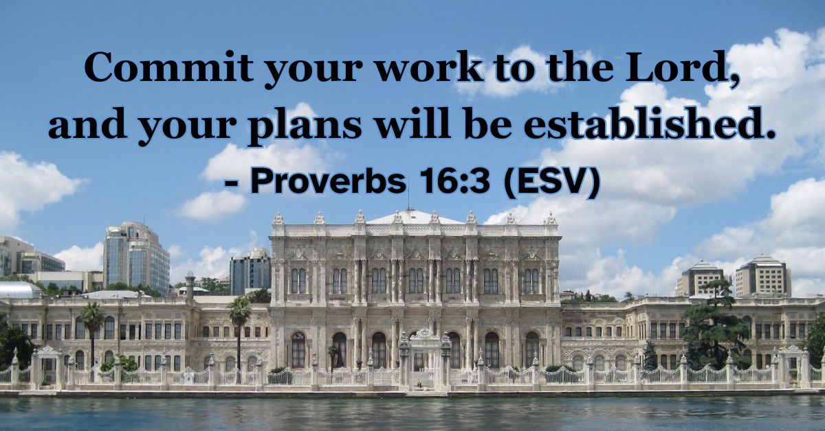 Proverbs 16:3 (ESV): Commit your work to the Lord, and your plans will be established.