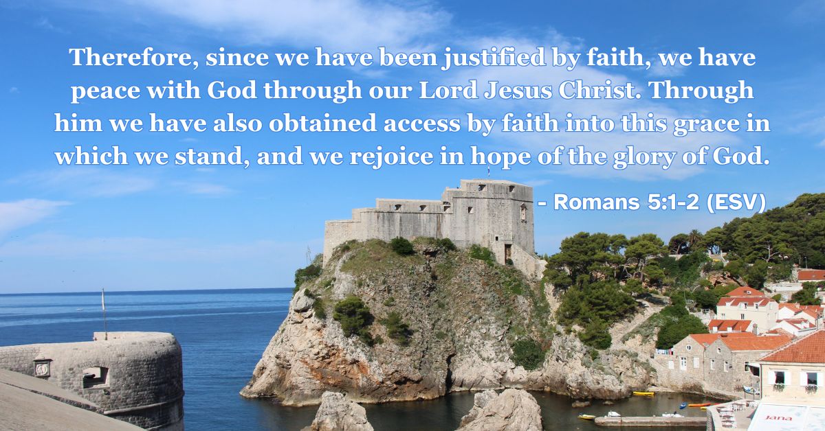 This Bible verse image features Romans 5:1-2 (ESV): “Therefore, since we have been justified by faith, we have peace with God through our Lord Jesus Christ. Through him we have also obtained access by faith into this grace in which we stand, and we rejoice in hope of the glory of God.” A reminder of the peace and joy that flow from justification by faith.